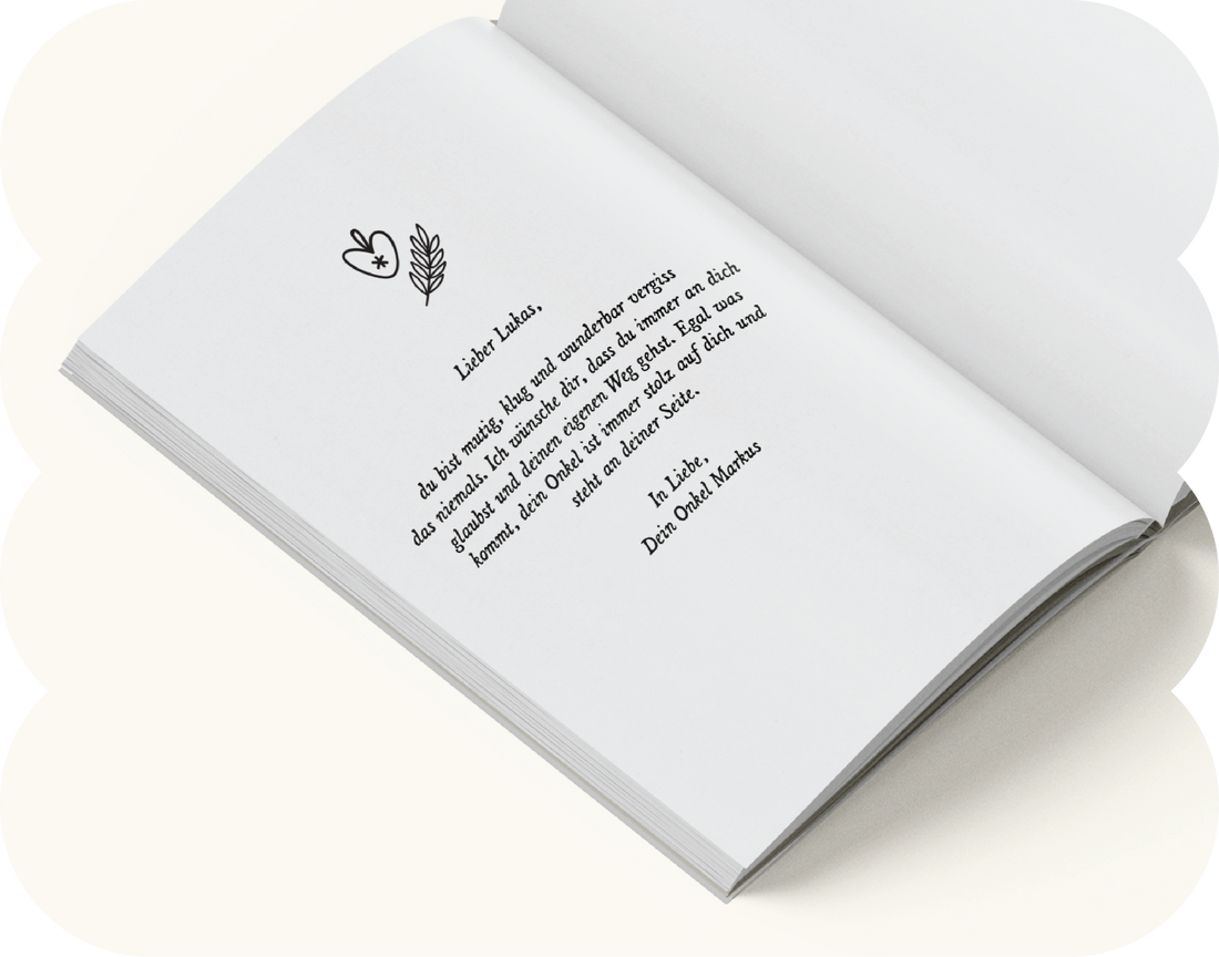 <div class="metafield-rich_text_field"><h2>persönliche Widmung</h2><p>Zu Beginn des Buches kannst du eine persönliche Widmung hinzufügen – ein liebevoller Gruß, der direkt von Herzen kommt. Diese individuellen Worte machen das Mutmachbuch zu einem einzigartigen Erinnerungsstück, das weit über den Moment des Schenkens hinaus Bedeutung hat. Eine persönliche Widmung schafft emotionale Nähe, verleiht dem Buch eine ganz besondere Note und macht es zu einem unvergesslichen Geschenk, das Kinder immer wieder gerne aufschlagen.</p></div>
